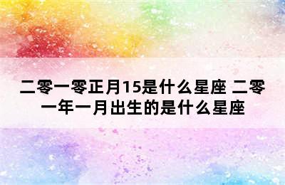 二零一零正月15是什么星座 二零一年一月出生的是什么星座